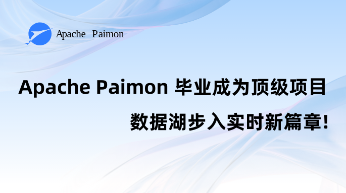 官宣｜Apache Paimon 毕业成为顶级项目，数据湖步入实时新篇章！