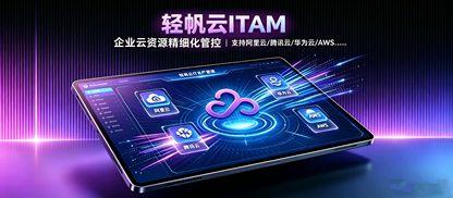 轻帆云 ITAM【IT资产管理平台】:多云资源与成本一体化管理解决方案
