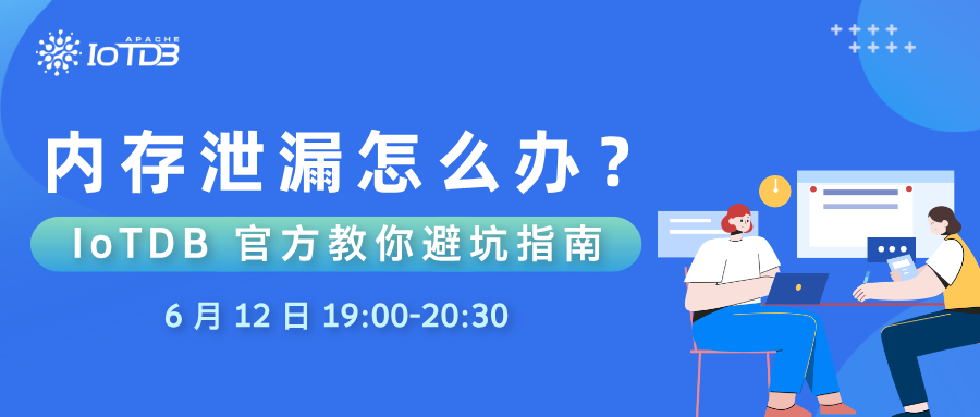 【6.12 直播】内存泄漏怎么办？时序数据库 IoTDB 官方避坑指南“面对面”告诉你！