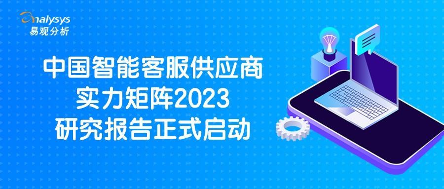 易观分析《中国智能客服供应商实力矩阵2023》研究报告正式启动