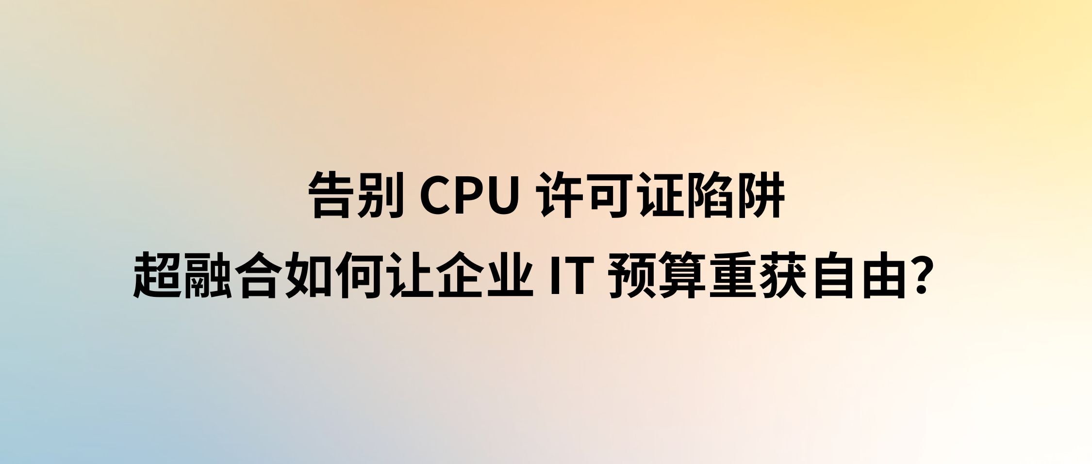 告别 CPU 许可证陷阱:超融合如何让企业 IT 预算重获自由?