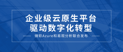 微软Azure和易观分析联合发布《企业级云原生平台驱动数字化转型》报告