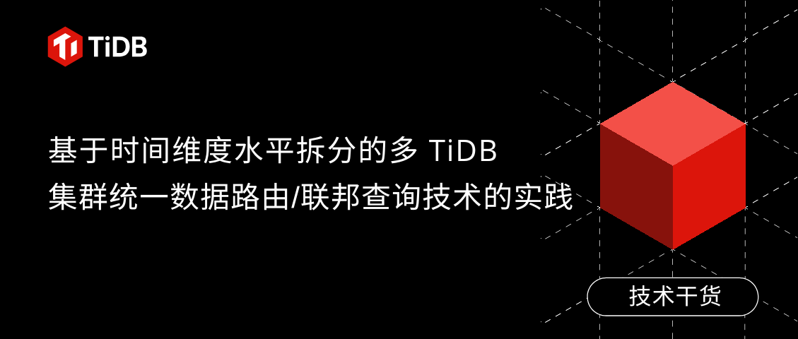 基于时间维度水平拆分的多 TiDB 集群统一数据路由/联邦查询技术的实践