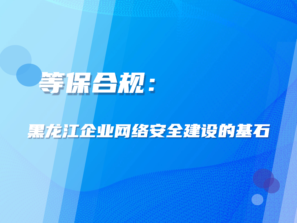 等保合规：黑龙江企业网络安全建设的基石