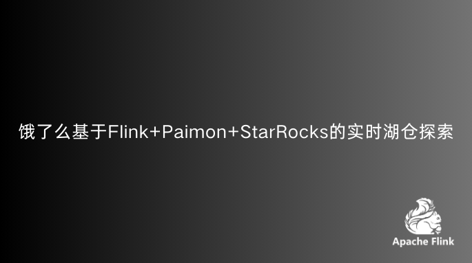 饿了么基于Flink+Paimon+StarRocks的实时湖仓探索