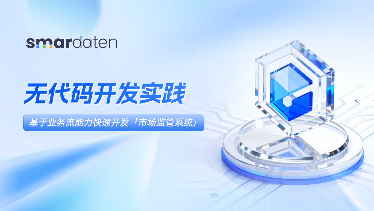 无代码开发实践|基于业务流能力快速开发市场监管系统,实现投诉处理快速响应