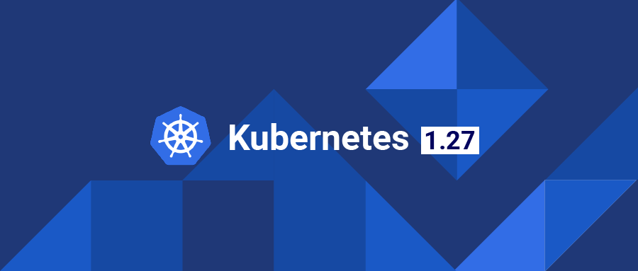 近两年功能增加最多！Kubernetes 1.27 正式发布