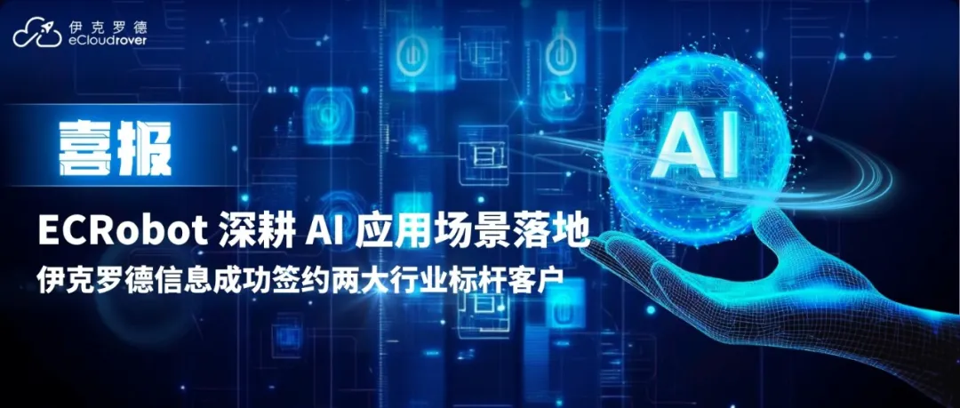 ECRobot 深耕 AI 应用场景落地！伊克罗德信息成功签约两大行业标杆客户