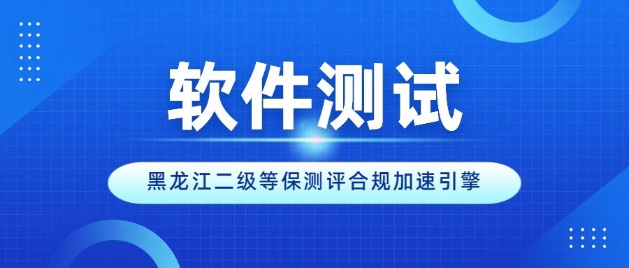 软件测试：黑龙江二级等保测评合规的加速引擎