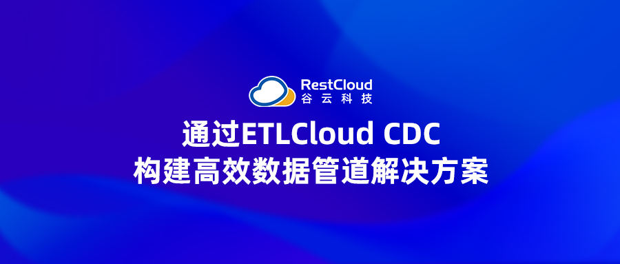 通过ETLCloud CDC构建高效数据管道解决方案