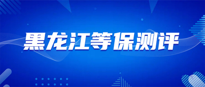 黑龙江等保测评：企业等保测评全流程指南