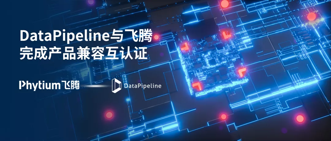 DataPipeline与飞腾完成产品兼容性互认证，携手共建自主IT底层生态