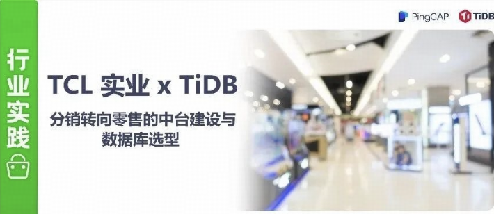 TCL 实业 x TiDB丨从分销转向零售，如何考虑中台建设和数据库选型？