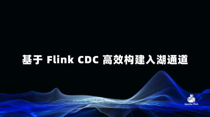 基于 Flink CDC 高效构建入湖通道