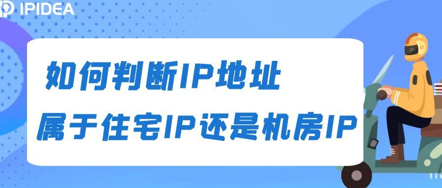 如何判断IP地址属于住宅IP还是机房IP