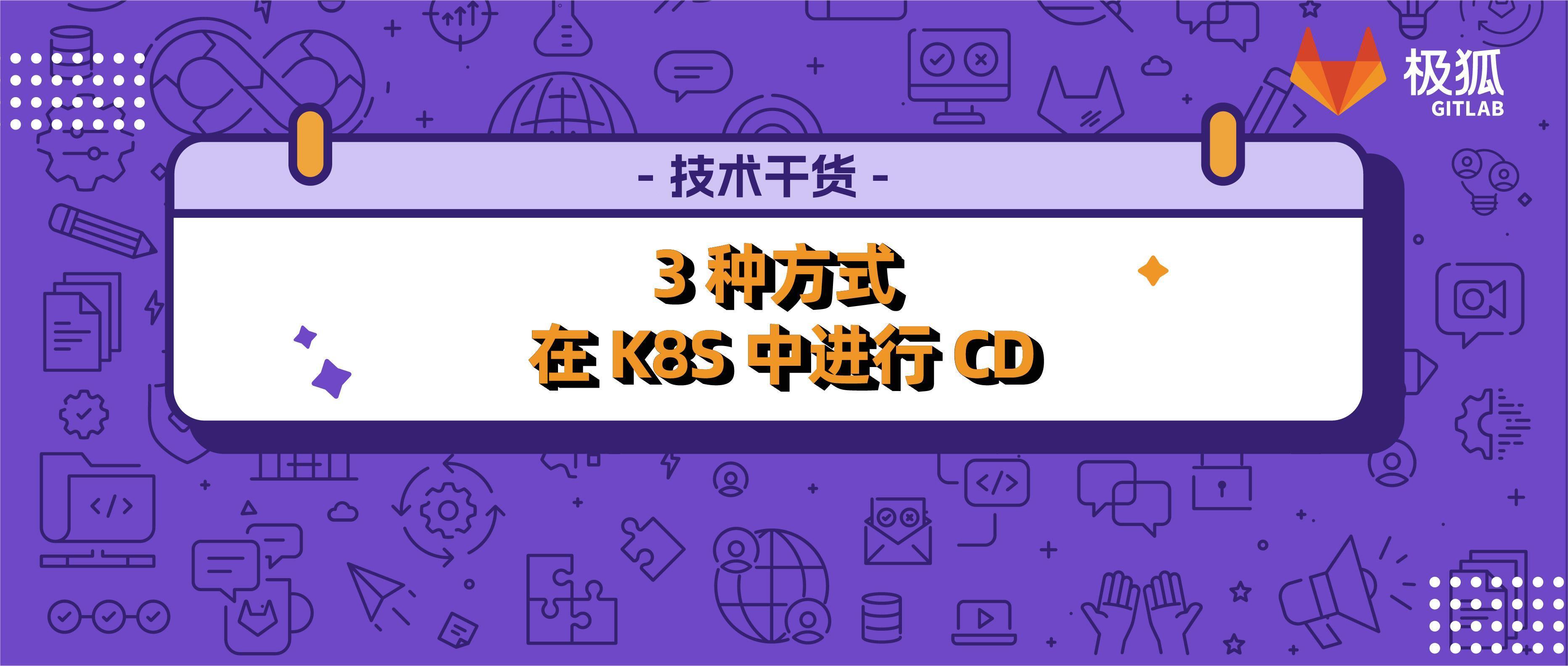 在 K8S 中只会 CI 不会 CD ？3 种方式，让极狐GitLab 和 K8S 高效协同！