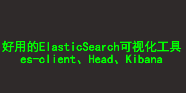 简单好用的ElasticSearch可视化工具：es-client和Head