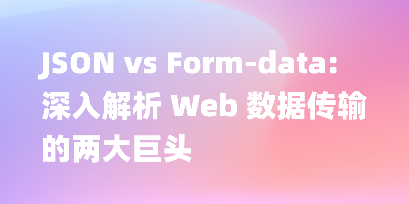 JSON 和 Form-data: 深入理解 Web 开发中的数据提交方式