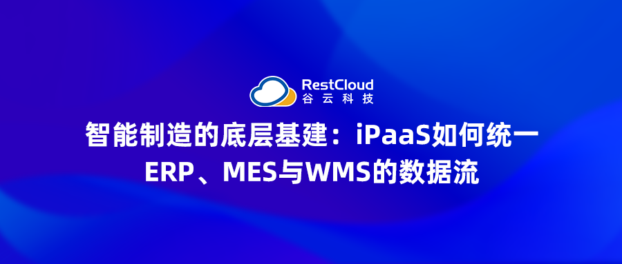 智能制造的底层基建：iPaaS如何统一ERP、MES与WMS的数据流