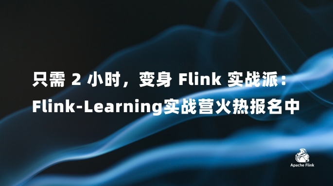 只需 2 小时，变身 Flink 实战派：Flink-Learning实战营火热报名中