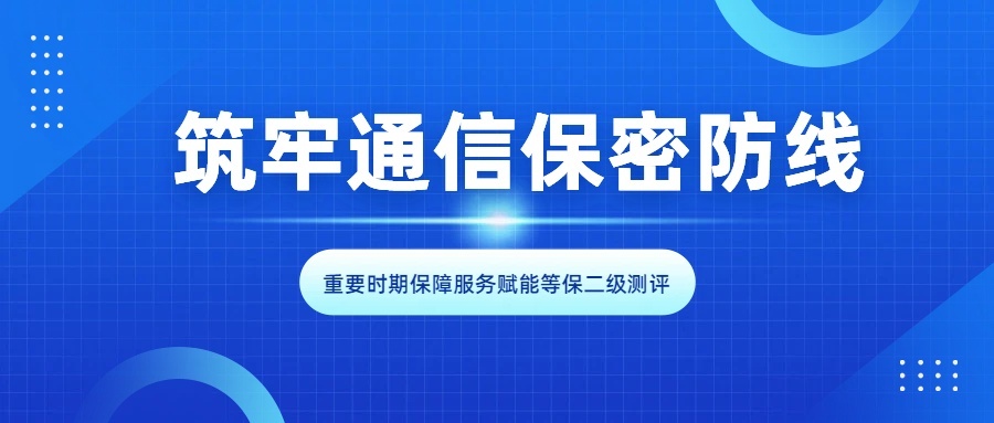 筑牢通信保密防线：重要时期保障服务赋能等保二级测评