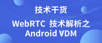 技术干货 | WebRTC 技术解析之 Android VDM