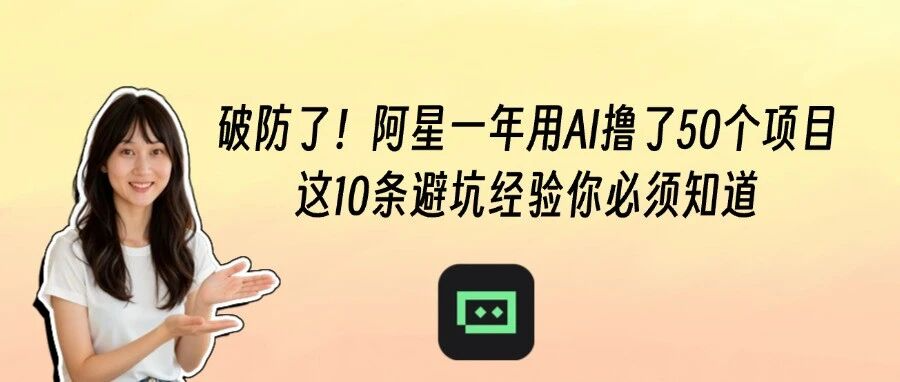 破防了！阿星一年用AI撸了50个项目，这10条避坑经验你必须知道