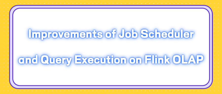 Improvements of Job Scheduler and Query Execution on Flink OLAP