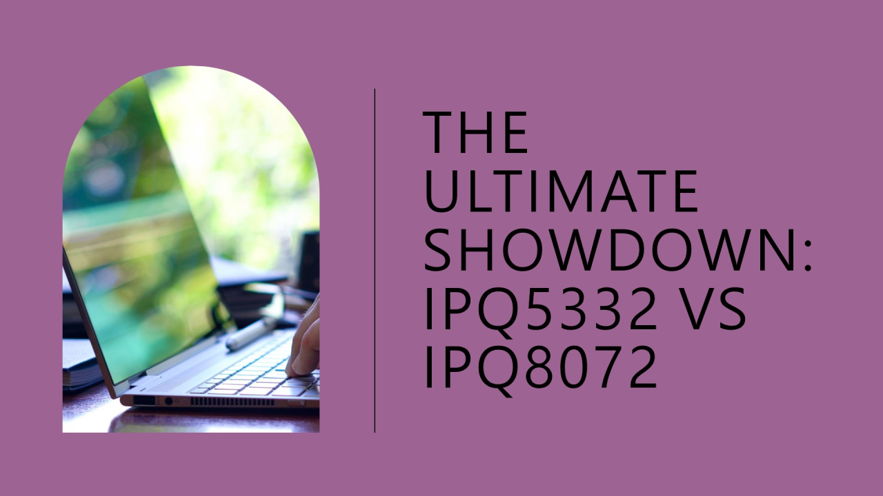 Showdown: IPQ5332 vs IPQ8072 – Who Will Reign Supreme in IndustrialWiFi?