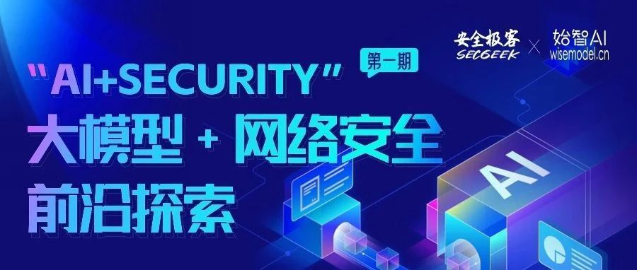 精彩回顾|“AI+Security”之大模型&网络空间安全前沿探索