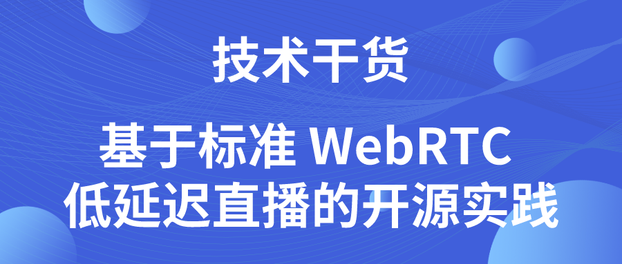 技术干货 | 基于标准 WebRTC 低延迟直播的开源实践