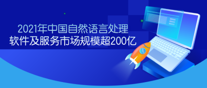 2021年中国自然语言处理软件及服务市场规模超200亿，市场保持高速增长，竞争格局远未稳定