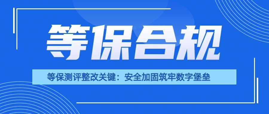 等保测评整改关键：安全加固筑牢数字堡垒