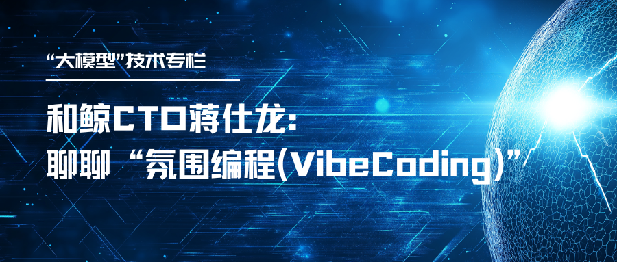 “大模型”技术专栏 | 和鲸CTO蒋仕龙：聊聊“氛围编程(Vibe Coding)”