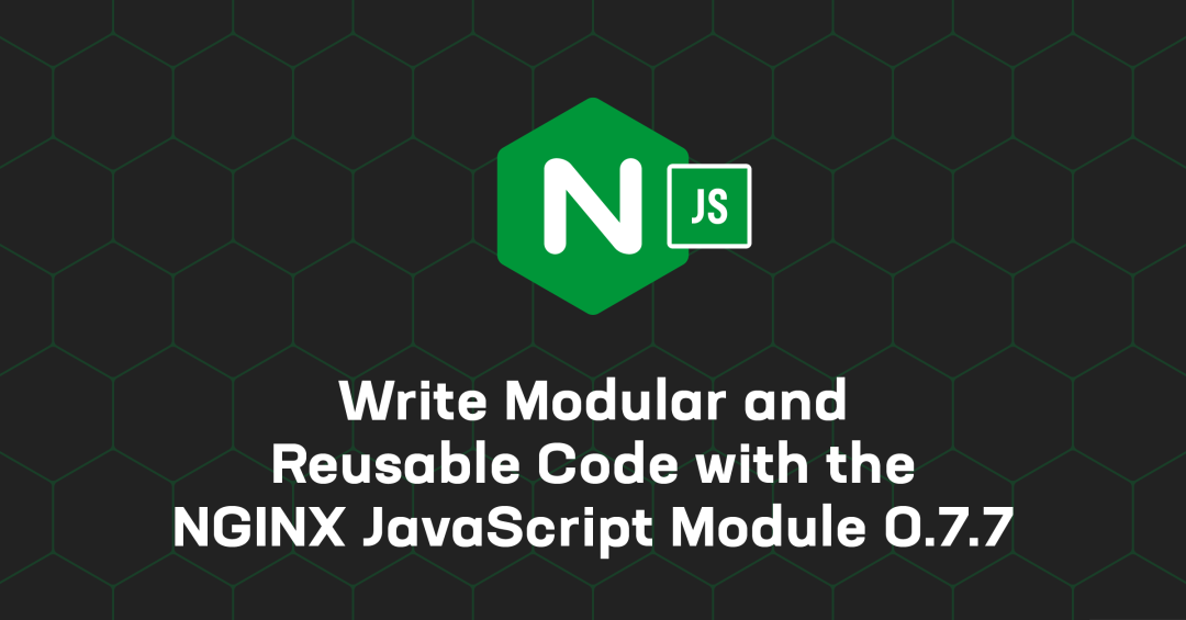 使用 njs 0.7.7 提高 NGINX 配置的模块化程度和可复用性