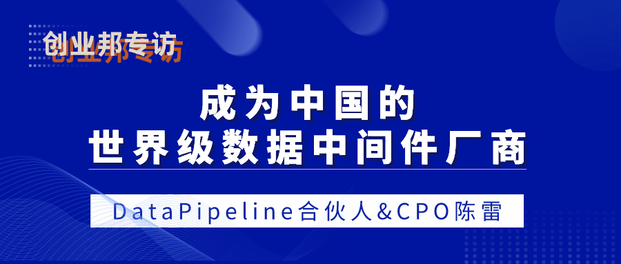 DataPipeline合伙人&CPO陈雷：成为中国的世界级数据中间件厂商