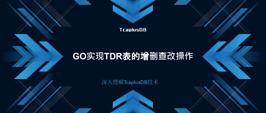 【深入理解TcaplusDB技术】GO实现TDR表的增删查改操作