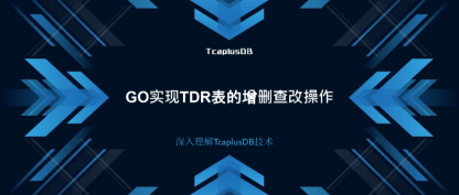【深入理解TcaplusDB技术】GO实现TDR表的增删查改操作
