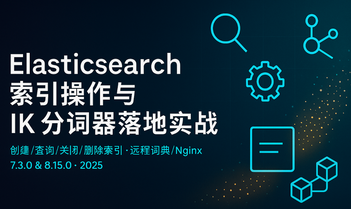 大数据-172 Elasticsearch 索引操作与 IK 分词器落地实战：7.3/8.15 全流程速查