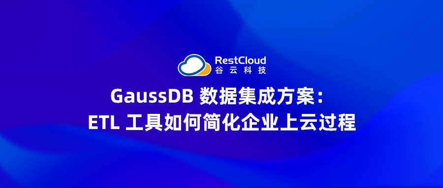 GaussDB 数据集成方案:ETL 工具如何简化企业上云过程