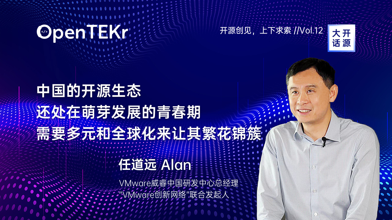 VMware 任道远：中国的开源生态还处在萌芽发展的青春期，需要多元力量和全球化协作 I OpenTEKr 大话开源 Vol.9
