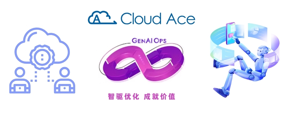 重磅 | Cloud Ace 推出 GenAIOps 服务：加速企业生成式 AI 商业落地