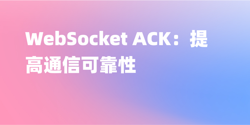 深入理解WebSocket ACK：关键技术提升数据传输的可靠性
