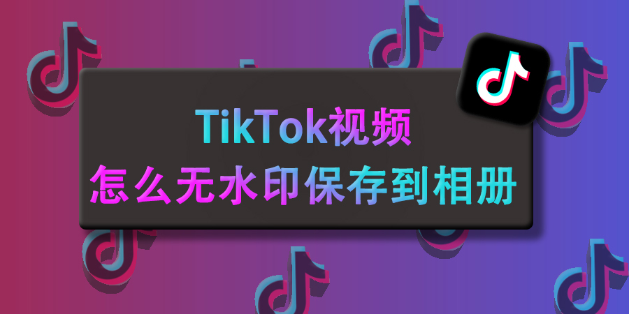 TikTok视频怎么无水印保存到相册？这有啥难的，跟我学轻松变大神~