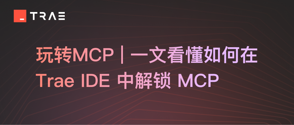 玩转MCP | 一文看懂如何在 Trae IDE 中解锁 MCP