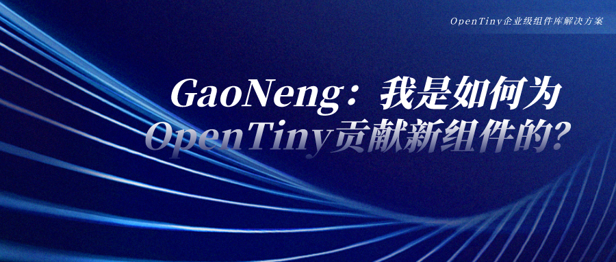 GaoNeng：我是如何为OpenTiny贡献新组件的？