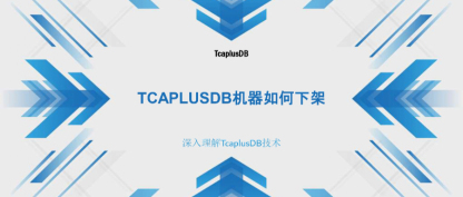 【深入理解TcaplusDB技术】TcaplusDB机器如何下架
