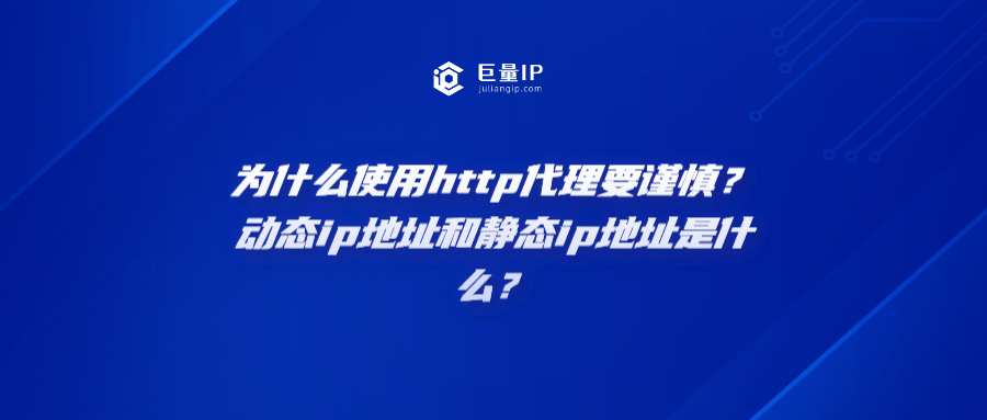 为什么使用http代理要谨慎？动态ip地址和静态ip地址是什么意思？