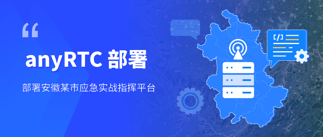 实例分享| anyRTC 部署安徽某市应急实战指挥平台