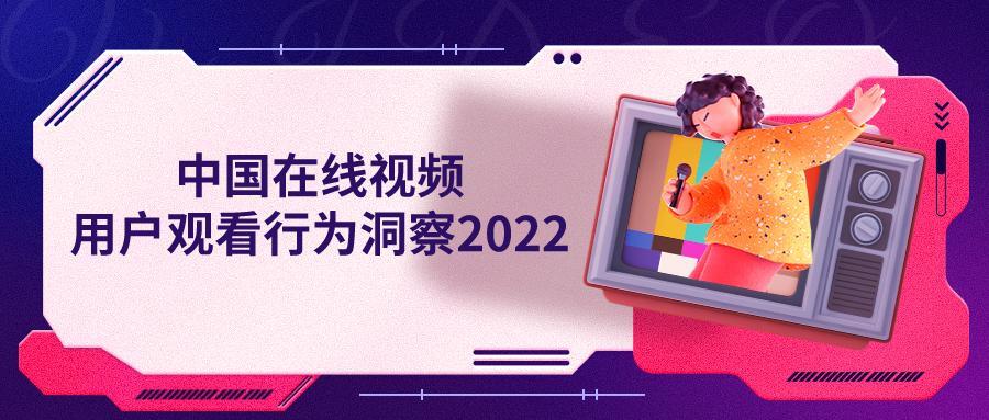 2022年中国在线视频用户观看行为洞察